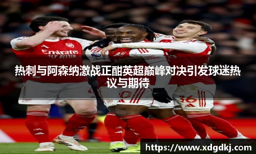 热刺与阿森纳激战正酣英超巅峰对决引发球迷热议与期待