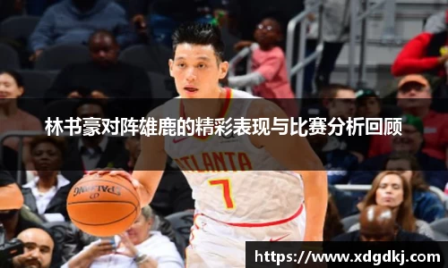 林书豪对阵雄鹿的精彩表现与比赛分析回顾
